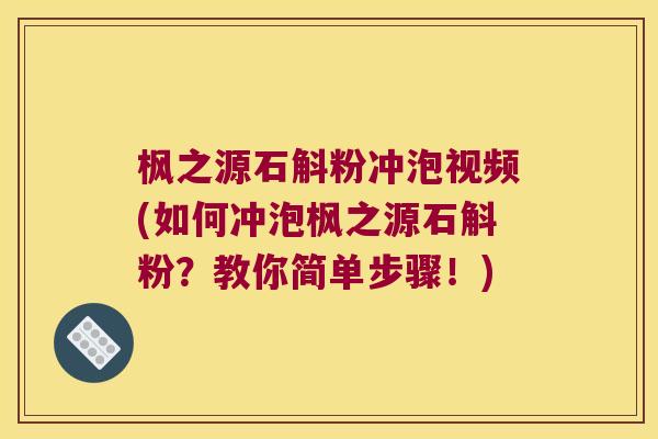 枫之源石斛粉冲泡视频(如何冲泡枫之源石斛粉?教你简单步骤!) 枫之源石斛粉冲泡视频(如何冲泡枫之源石斛粉?教你简单步骤!)