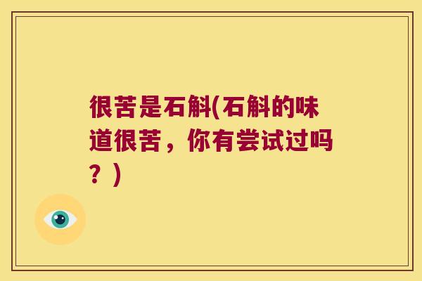 很苦是石斛(石斛的味道很苦，你有尝试过吗？)