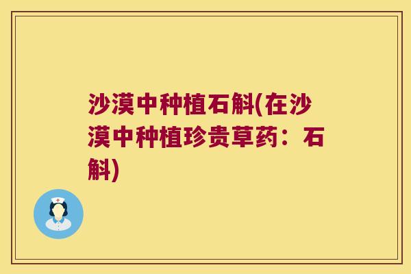 沙漠中种植石斛(在沙漠中种植珍贵草药：石斛)