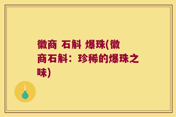徽商 石斛 爆珠(徽商石斛：珍稀的爆珠之味)