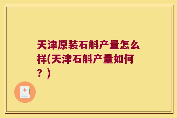 天津原装石斛产量怎么样(天津石斛产量如何？)