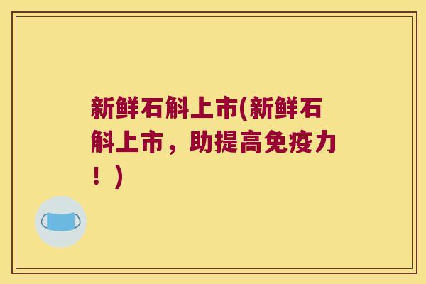 新鲜石斛上市(新鲜石斛上市，助提高免疫力！)
