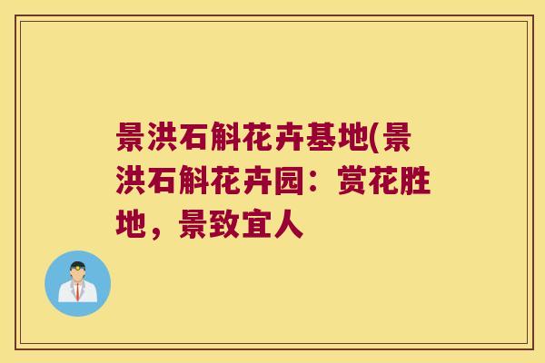 景洪石斛花卉基地(景洪石斛花卉园：赏花胜地，景致宜人
