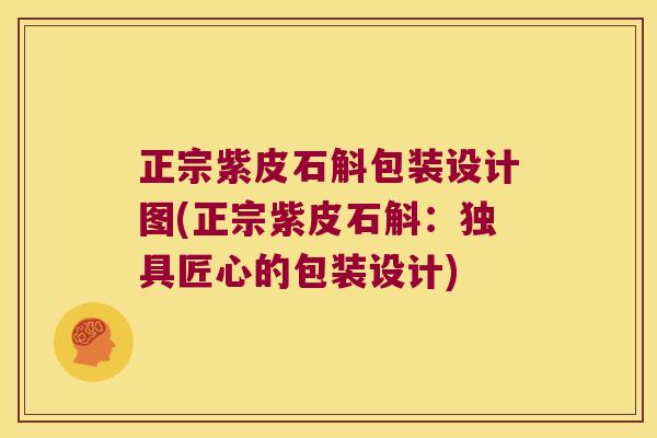 正宗紫皮石斛包装设计图(正宗紫皮石斛：独具匠心的包装设计)