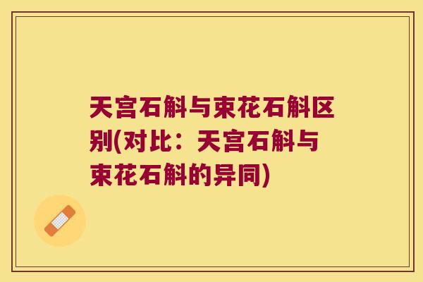 天宫石斛与束花石斛区别(对比：天宫石斛与束花石斛的异同)