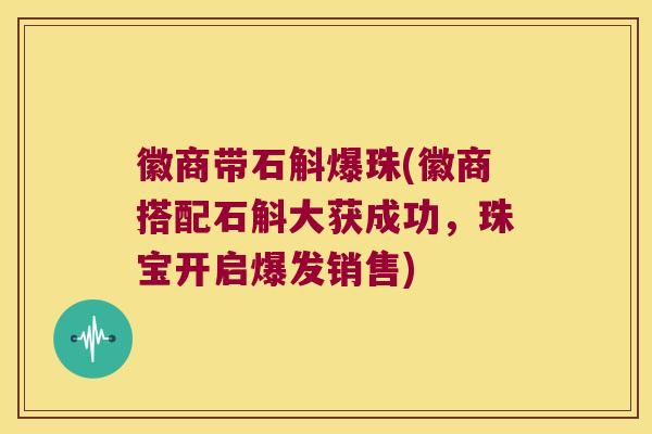 徽商带石斛爆珠(徽商搭配石斛大获成功，珠宝开启爆发销售)