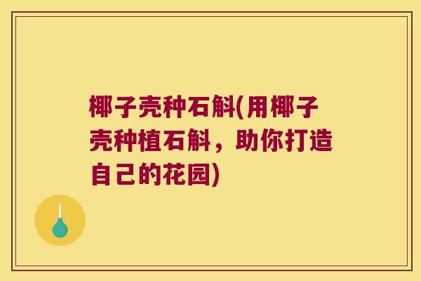 椰子壳种石斛(用椰子壳种植石斛,助你打造自己的花园) 椰子壳种石斛(用椰子壳种植石斛,助你打造自己的花园)