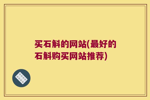 买石斛的网站(最好的石斛购买网站推荐)