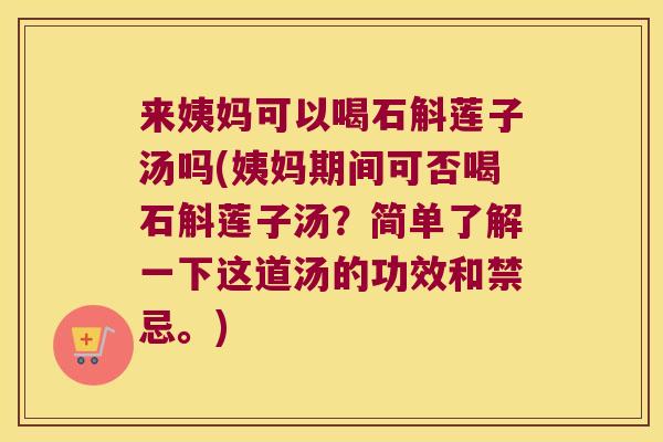 来姨妈可以喝石斛莲子汤吗(姨妈期间可否喝石斛莲子汤？简单了解一下这道汤的功效和禁忌。)