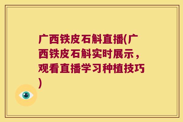 广西铁皮石斛直播(广西铁皮石斛实时展示，观看直播学习种植技巧)