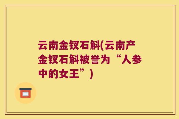 云南金钗石斛(云南产金钗石斛被誉为“人参中的女王”)