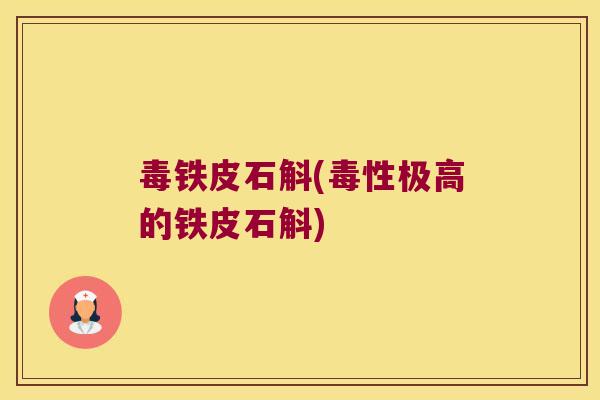 毒铁皮石斛(毒性极高的铁皮石斛)