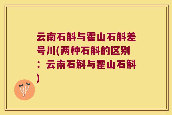 云南石斛与霍山石斛差号川(两种石斛的区别：云南石斛与霍山石斛)