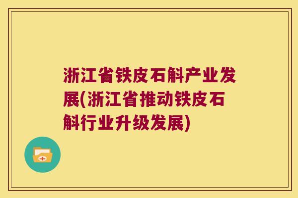 浙江省铁皮石斛产业发展(浙江省推动铁皮石斛行业升级发展) 浙江省铁皮石斛产业发展(浙江省推动铁皮石斛行业升级发展)