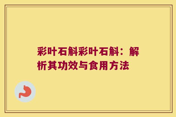 彩叶石斛彩叶石斛：解析其功效与食用方法