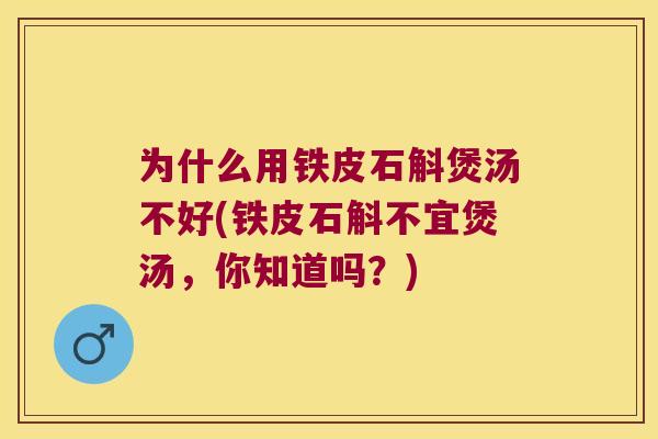 为什么用铁皮石斛煲汤不好(铁皮石斛不宜煲汤，你知道吗？)