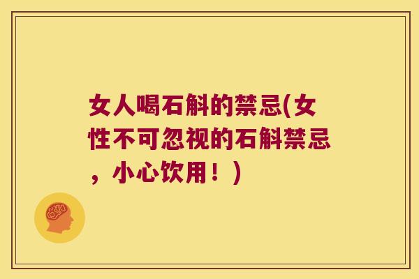 女人喝石斛的禁忌(女性不可忽视的石斛禁忌，小心饮用！)