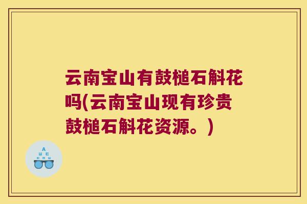 云南宝山有鼓槌石斛花吗(云南宝山现有珍贵鼓槌石斛花资源。)