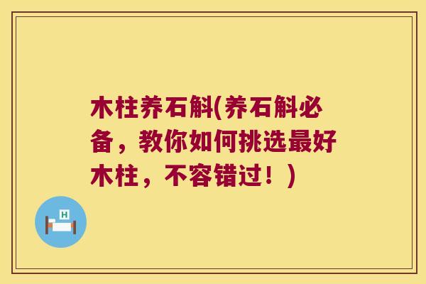 木柱养石斛(养石斛必备，教你如何挑选最好木柱，不容错过！)