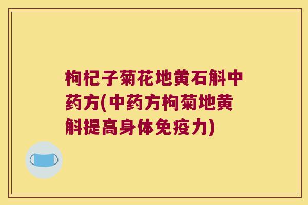 枸杞子菊花地黄石斛中药方(中药方枸菊地黄斛提高身体免疫力)