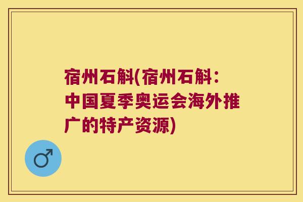 宿州石斛(宿州石斛：中国夏季奥运会海外推广的特产资源)