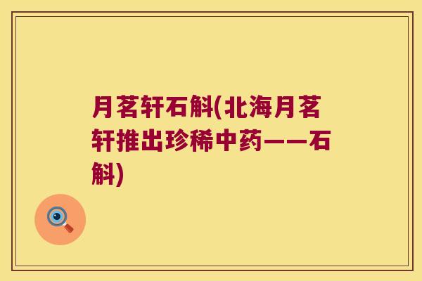 月茗轩石斛(北海月茗轩推出珍稀——石斛)