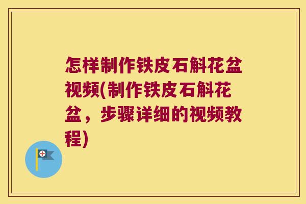 怎样制作铁皮石斛花盆视频(制作铁皮石斛花盆，步骤详细的视频教程)