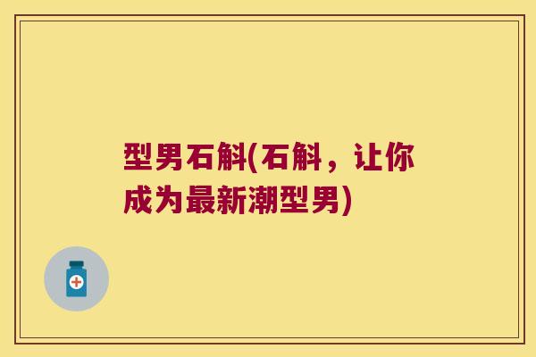 型男石斛(石斛，让你成为最新潮型男)