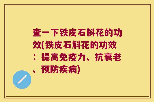 查一下铁皮石斛花的功效(铁皮石斛花的功效：提高免疫力、抗衰老、预防疾病)
