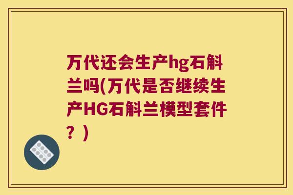 万代还会生产hg石斛兰吗(万代是否继续生产HG石斛兰模型套件？)
