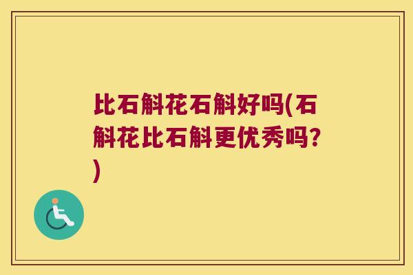 比石斛花石斛好吗(石斛花比石斛更优秀吗？)