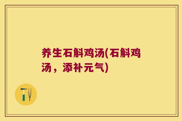 养生石斛鸡汤(石斛鸡汤，添补元气)