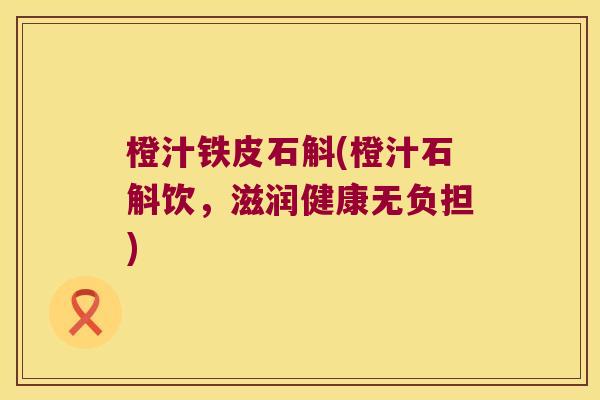 橙汁铁皮石斛(橙汁石斛饮，滋润健康无负担)