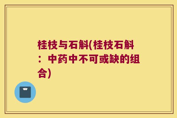 桂枝与石斛(桂枝石斛：中不可或缺的组合)