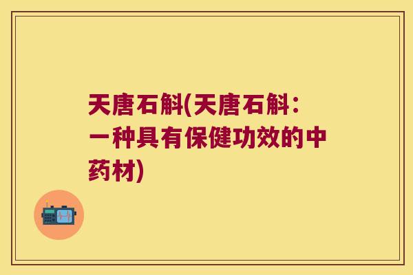 天唐石斛(天唐石斛：一种具有保健功效的中药材)