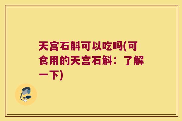 天宫石斛可以吃吗(可食用的天宫石斛：了解一下)