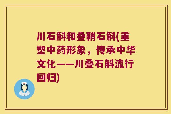 川石斛和叠鞘石斛(重塑中药形象，传承中华文化——川叠石斛流行回归)