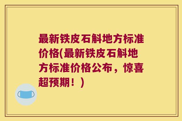 最新铁皮石斛地方标准价格(最新铁皮石斛地方标准价格公布，惊喜超预期！)
