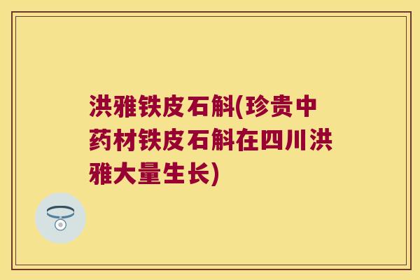 洪雅铁皮石斛(珍贵中药材铁皮石斛在四川洪雅大量生长)
