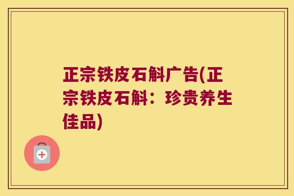 正宗铁皮石斛广告(正宗铁皮石斛：珍贵养生佳品)
