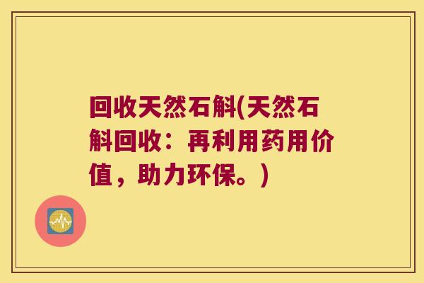 回收天然石斛(天然石斛回收：再利用药用价值，助力环保。)