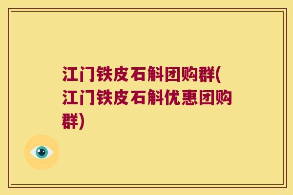 江门铁皮石斛团购群(江门铁皮石斛优惠团购群) 江门铁皮石斛团购群(江门铁皮石斛优惠团购群)