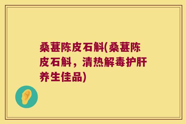 桑葚陈皮石斛(桑葚陈皮石斛，清热解毒护肝养生佳品)