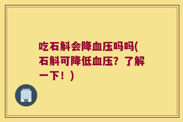 吃石斛会降吗吗(石斛可降低？了解一下！)
