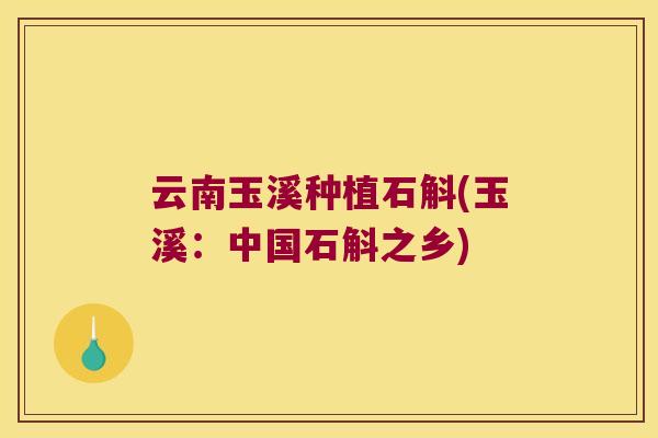 云南玉溪种植石斛(玉溪：中国石斛之乡)