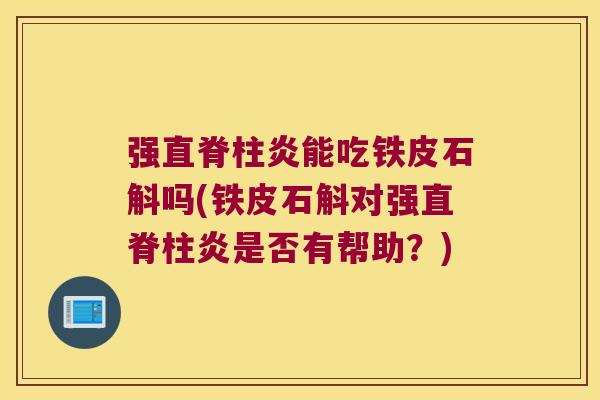 强直脊柱炎能吃铁皮石斛吗(铁皮石斛对强直脊柱炎是否有帮助？)