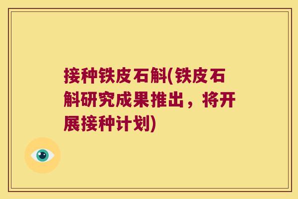 接种铁皮石斛(铁皮石斛研究成果推出,将开展接种计划) 接种铁皮石斛(铁皮石斛研究成果推出,将开展接种计划)