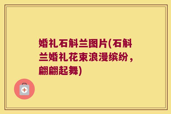 婚礼石斛兰图片(石斛兰婚礼花束浪漫缤纷，翩翩起舞)