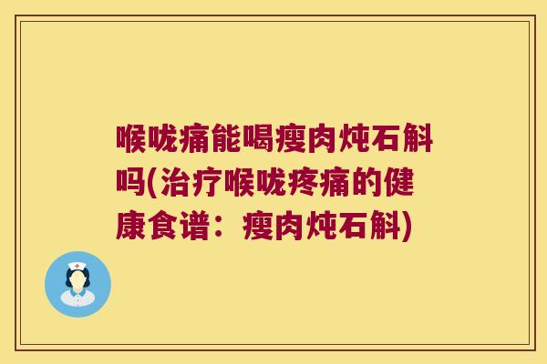 喉咙痛能喝瘦肉炖石斛吗(治疗喉咙疼痛的健康食谱：瘦肉炖石斛)