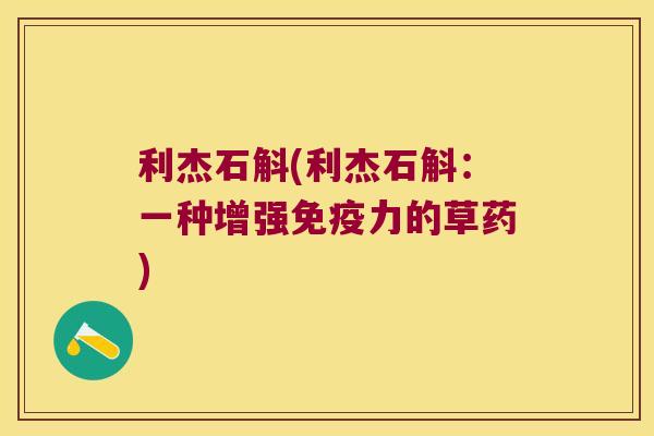 利杰石斛(利杰石斛:一种增强力的草药) 利杰石斛(利杰石斛:一种增强力的草药)